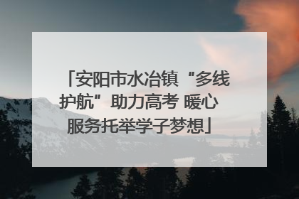 安阳市水冶镇“多线护航”助力高考 暖心服务托举学子梦想